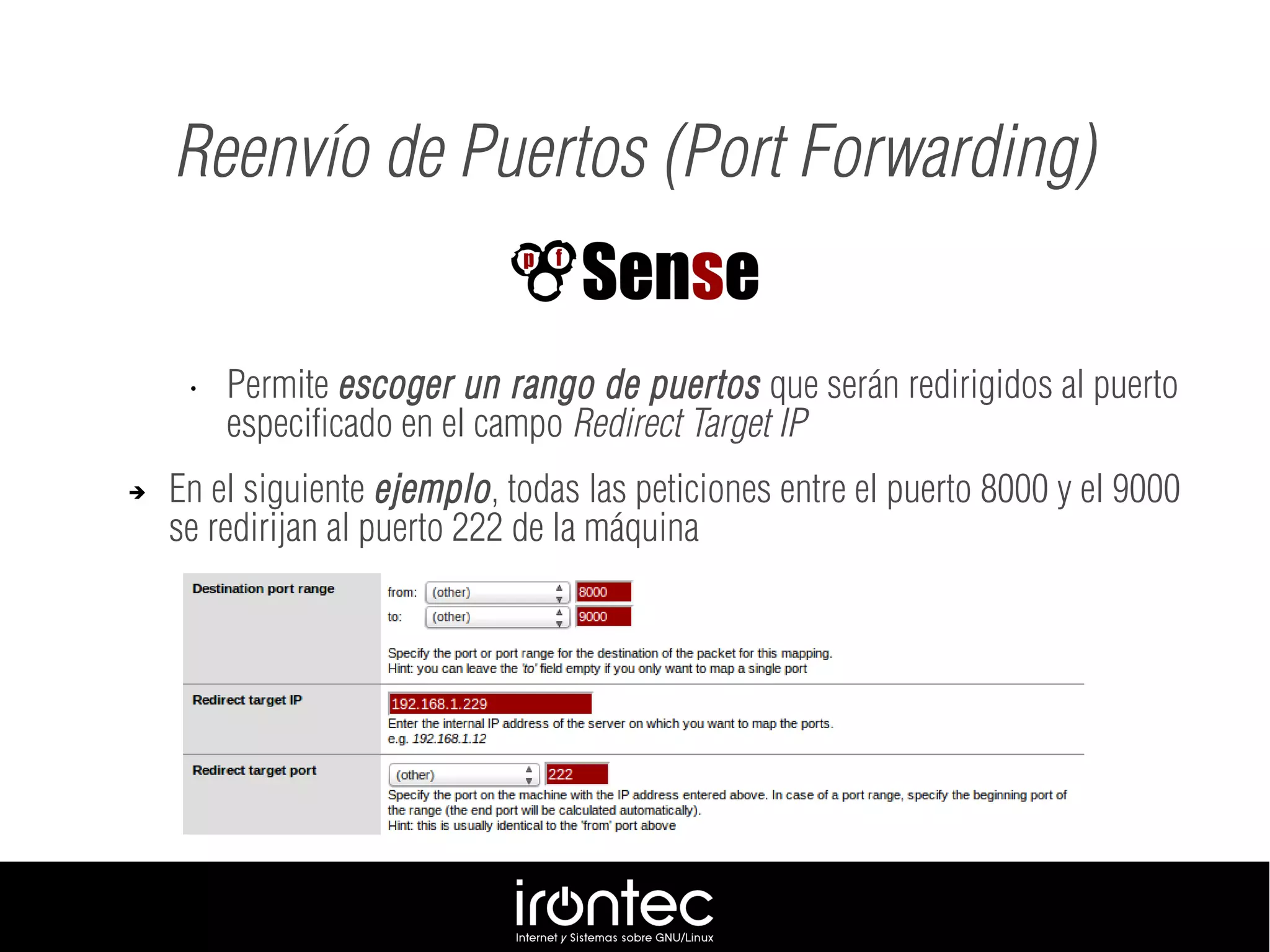 Reenvío de Puertos (Port Forwarding)
• Permite escoger un rango de puertos que serán redirigidos al puerto
especificado en el campo Redirect Target IP
➔ En el siguiente ejemplo, todas las peticiones entre el puerto 8000 y el 9000
se redirijan al puerto 222 de la máquina
 