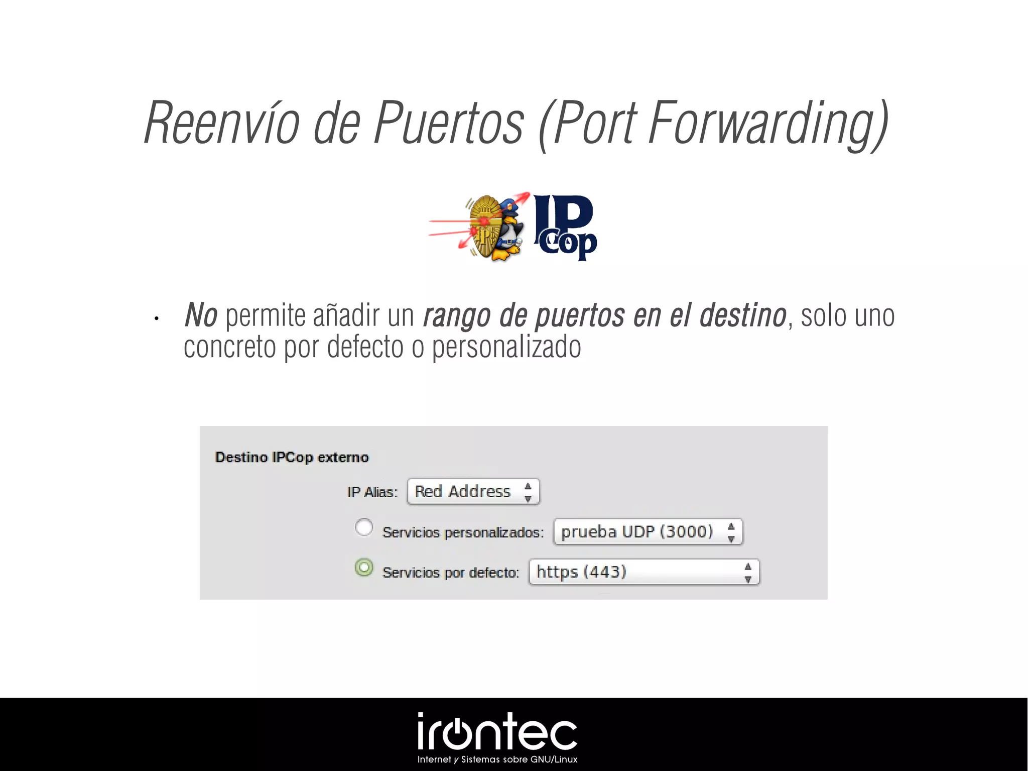 • No permite añadir un rango de puertos en el destino, solo uno
concreto por defecto o personalizado
Reenvío de Puertos (Port Forwarding)
 