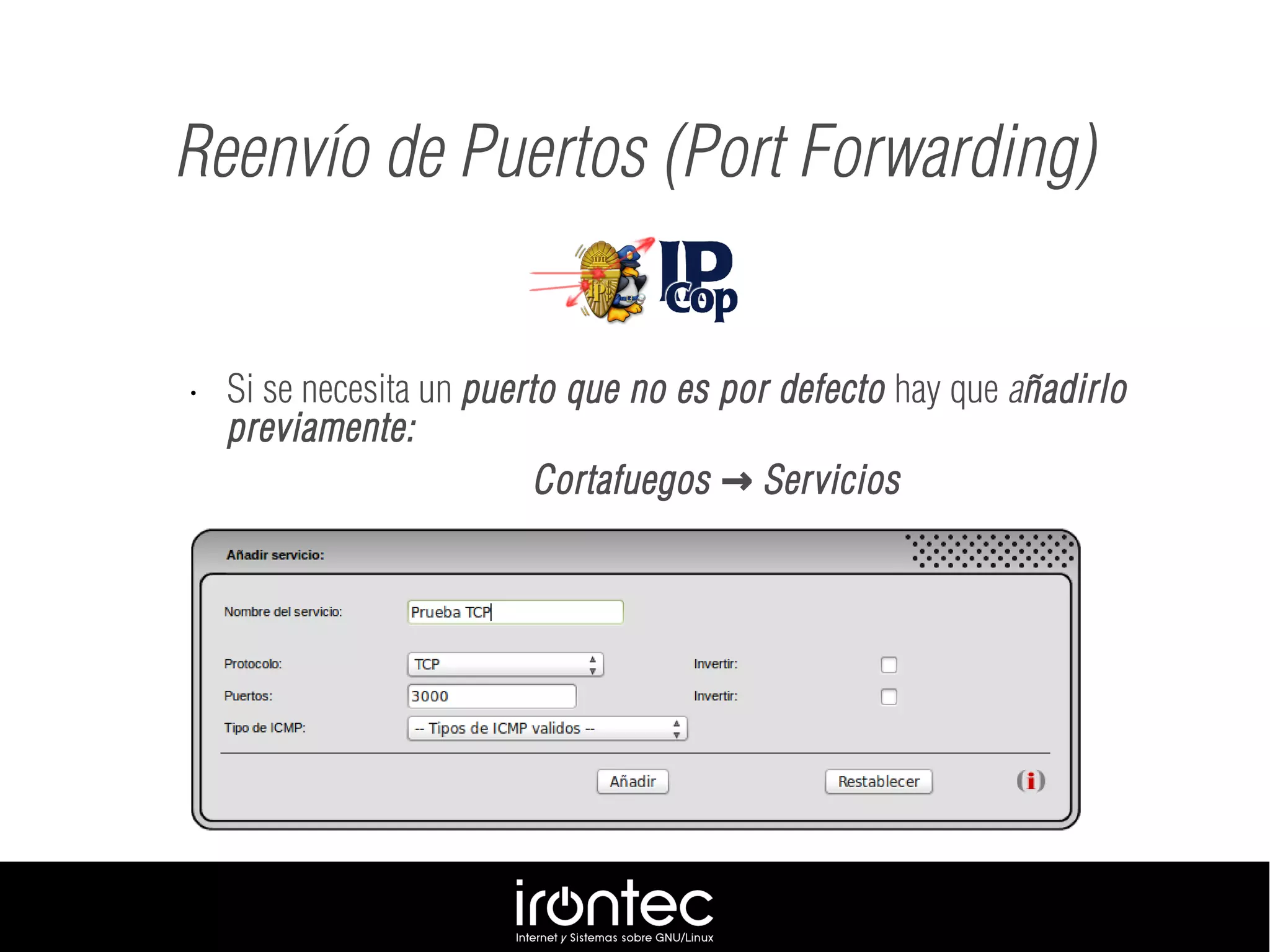 • Si se necesita un puerto que no es por defecto hay que añadirlo
previamente:
Cortafuegos Servicios→
Reenvío de Puertos (Port Forwarding)
 