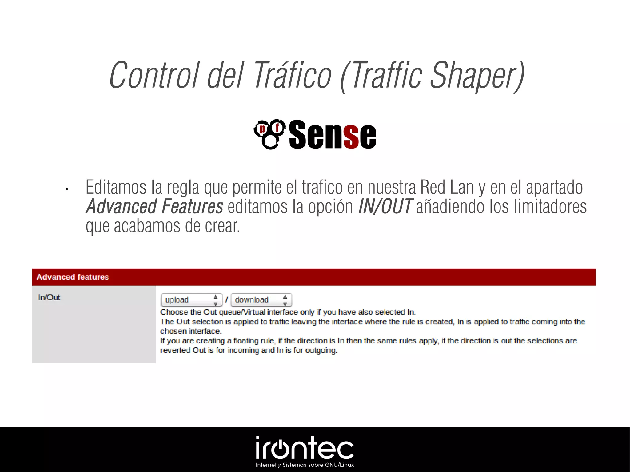 • Editamos la regla que permite el trafico en nuestra Red Lan y en el apartado
Advanced Features editamos la opción IN/OUT añadiendo los limitadores
que acabamos de crear.
Control del Tráfico (Traffic Shaper)
 