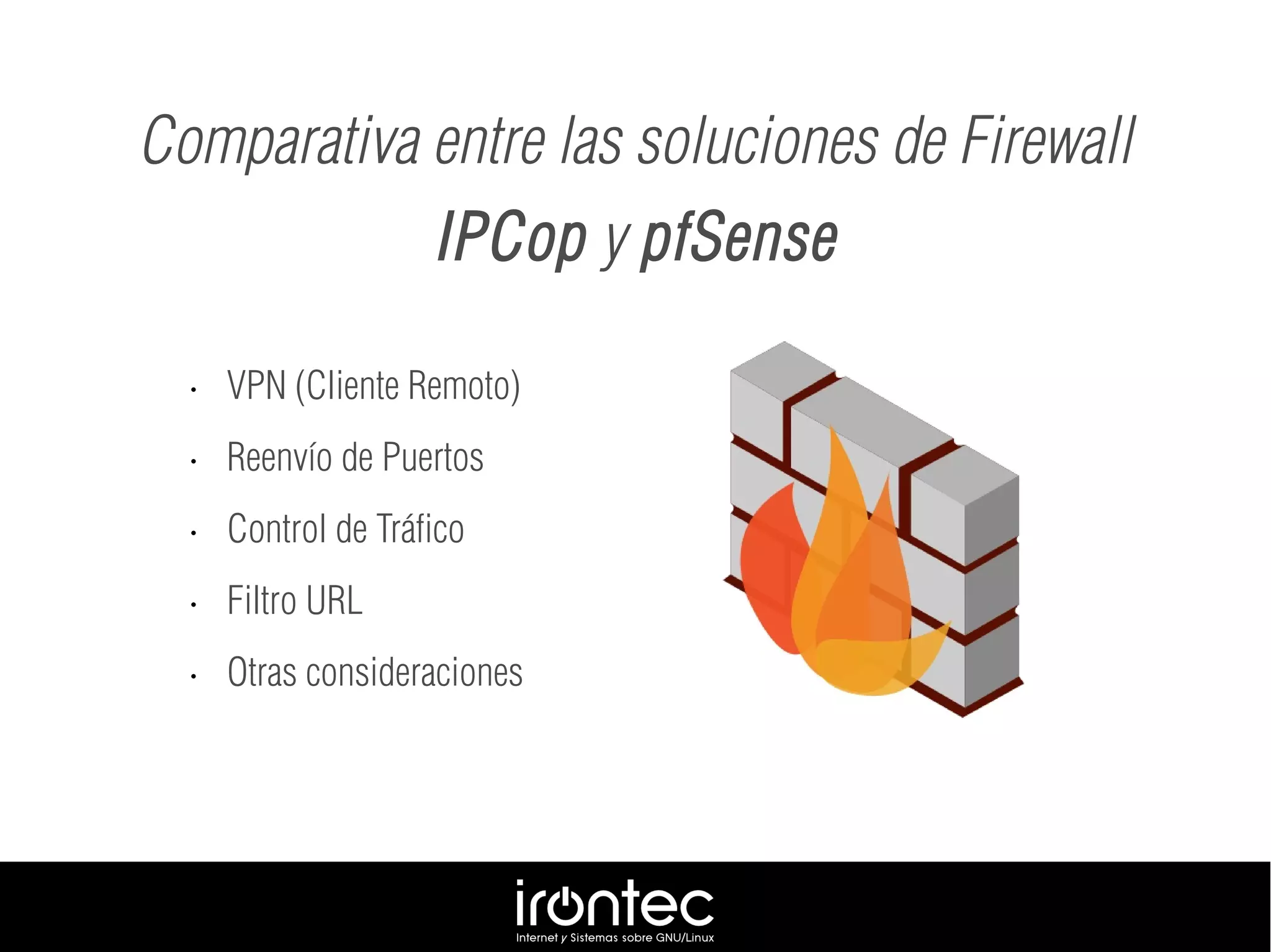 Comparativa entre las soluciones de Firewall
IPCop y pfSense
• VPN (Cliente Remoto)
• Reenvío de Puertos
• Control de Tráfico
• Filtro URL
• Otras consideraciones
 