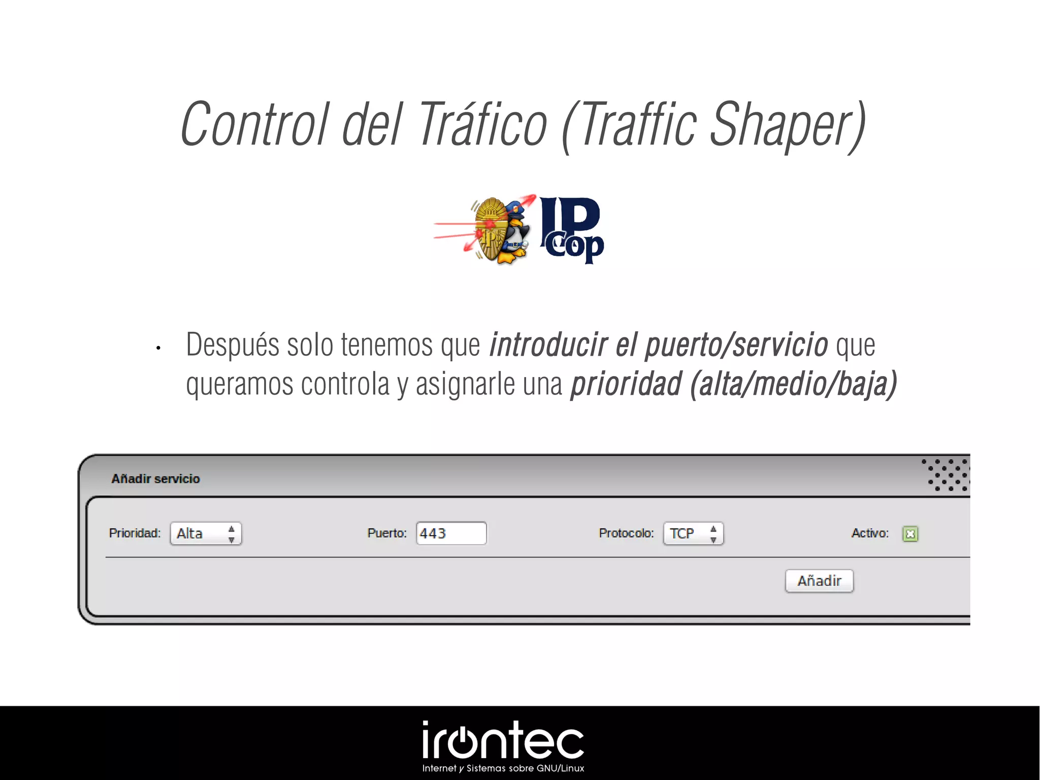 • Después solo tenemos que introducir el puerto/servicio que
queramos controla y asignarle una prioridad (alta/medio/baja)
Control del Tráfico (Traffic Shaper)
 