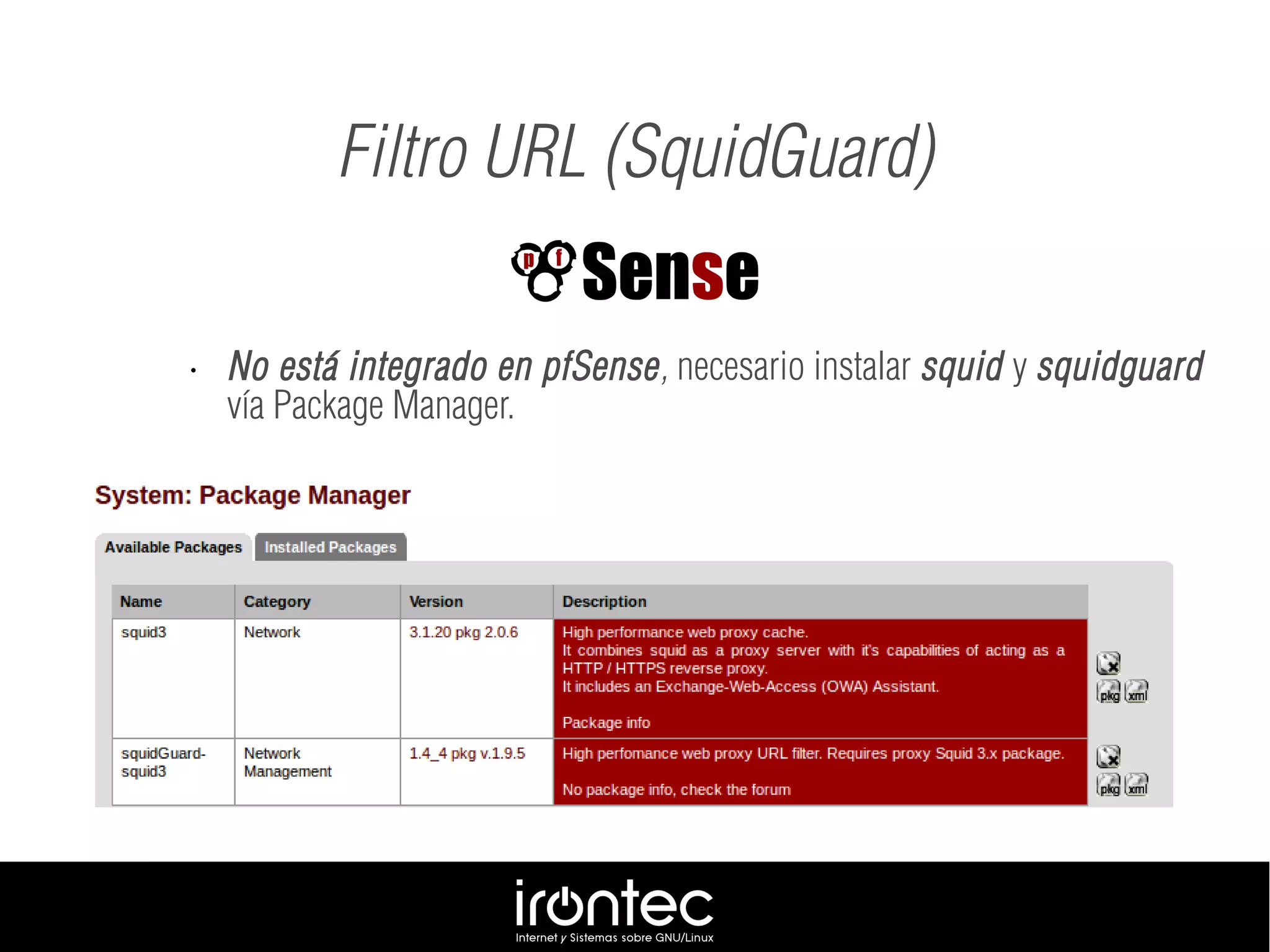 Filtro URL (SquidGuard)
• No está integrado en pfSense, necesario instalar squid y squidguard
vía Package Manager.
 