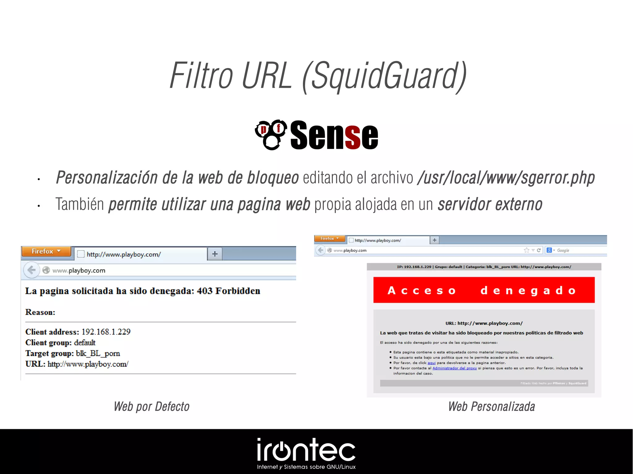 Filtro URL (SquidGuard)
• Personalización de la web de bloqueo editando el archivo /usr/local/www/sgerror.php
• También permite utilizar una pagina web propia alojada en un servidor externo
Web por Defecto Web Personalizada
 