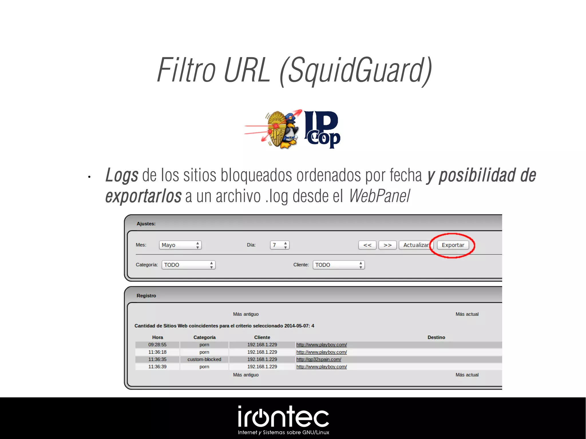 Filtro URL (SquidGuard)
• Logs de los sitios bloqueados ordenados por fecha y posibilidad de
exportarlos a un archivo .log desde el WebPanel
 
