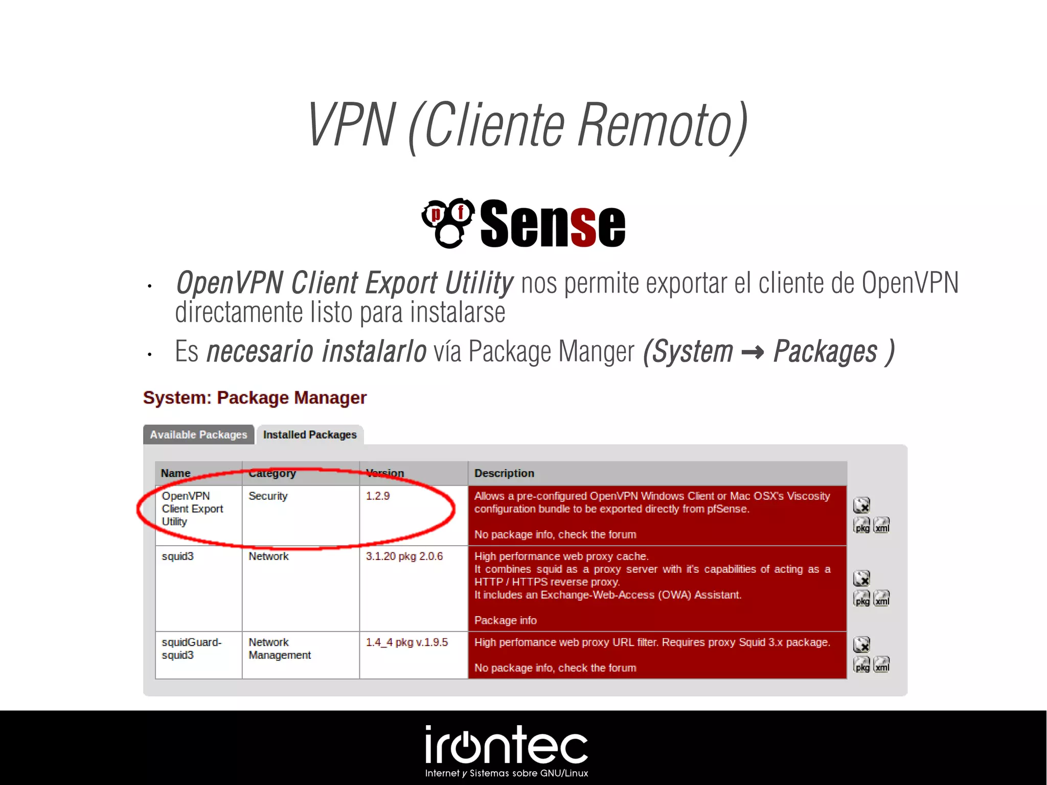 VPN (Cliente Remoto)
• OpenVPN Client Export Utility nos permite exportar el cliente de OpenVPN
directamente listo para instalarse
• Es necesario instalarlo vía Package Manger (System Packages→ )
 