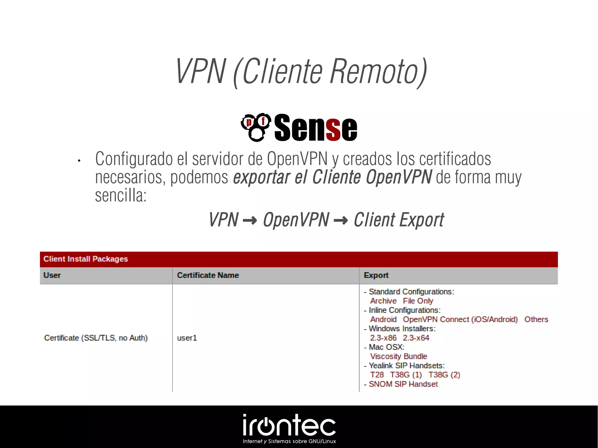 VPN (Cliente Remoto)
• Configurado el servidor de OpenVPN y creados los certificados
necesarios, podemos exportar el Cliente OpenVPN de forma muy
sencilla:
VPN OpenVPN Client Export→ →
 