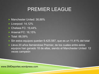 PREMIER LEAGUE
      Manchester United: 38,88%
      Liverpool: 14,12%
      Chelsea FC: 19,44%
      Arsenal FC: 16,1...