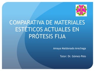 COMPARATIVA DE MATERIALES
ESTÉTICOS ACTUALES EN
PRÓTESIS FIJA
Amaya Maldonado Arechaga
Tutor: Dr. Gómez-Polo
 