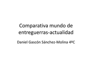 Comparativa mundo de
entreguerras-actualidad
Daniel Gascón Sánchez-Molina 4ºC
 