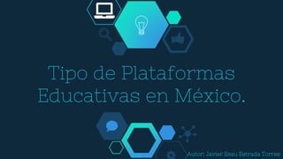 Tipo de Plataformas
Educativas en México.
Autor: Javier Esau Estrada Torres
 