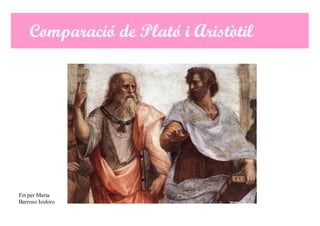 Comparació de Plató i Aristòtil

Fet per Marta
Barroso Isidoro

 