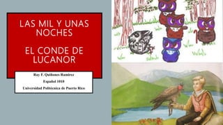 LAS MIL Y UNAS
NOCHES
EL CONDE DE
LUCANOR
Ray F. Quiñones Ramirez
Español 1010
Universidad Politécnica de Puerto Rico
 