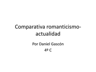 Comparativa romanticismo-
actualidad
Por Daniel Gascón
4º C
 