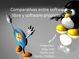 Comparativas entre software libre y software propietario Integrantes: Arias, Juan Falcón, Juan Garcés, Christian 