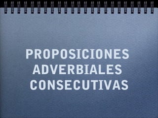 PROPOSICIONES
ADVERBIALES
CONSECUTIVAS

 