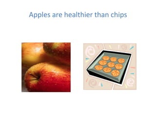 Apples are healthier than chips
 