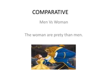 COMPARATIVE  Men Vs Woman Thewoman are pretythanmen. 