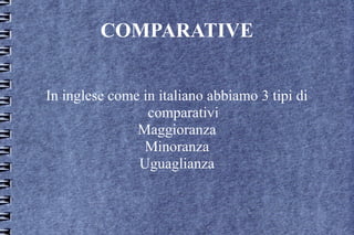COMPARATIVE
In inglese come in italiano abbiamo 3 tipi di
comparativi
Maggioranza
Minoranza
Uguaglianza
 