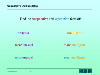 Comparative and Superlative 
Find the comparative and superlative form of: 
unusual intelligent 
more unusual 
most unusual 
© 2004 www.teachit.co.uk 11 
more intelligent 
most intelligent 
 