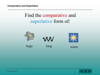 Comparative and Superlative 
Find the comparative and 
superlative form of: 
large long warm 
© 2004 www.teachit.co.uk 6 
 