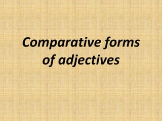 Comparative forms
of adjectives
 