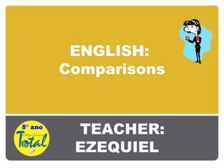 ENGLISH:
Comparisons
TEACHER:
EZEQUIEL
 
