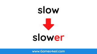 www.Games4esl.com
slow
slower
 
