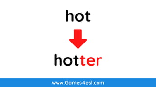 www.Games4esl.com
hot
hotter
 