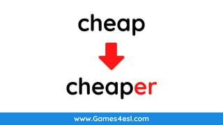 www.Games4esl.com
cheap
cheaper
 