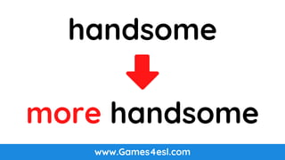 www.Games4esl.com
handsome
more handsome
 