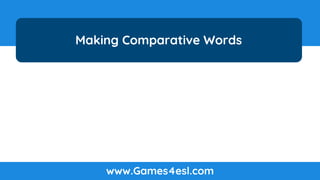 Making Comparative Words
www.Games4esl.com
 