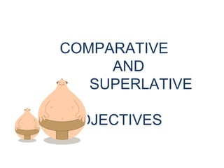 COMPARATIVE
AND
SUPERLATIVE
ADJECTIVES
 
