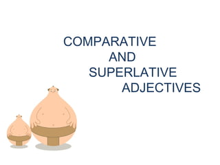 COMPARATIVE
AND
SUPERLATIVE
ADJECTIVES

 