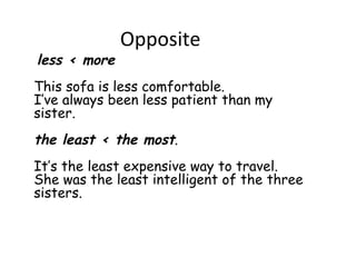 Opposite
less < more
This sofa is less comfortable.
I’ve always been less patient than my
sister.
the least < the most.
It’s the least expensive way to travel.
She was the least intelligent of the three
sisters.
 