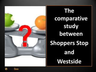 The
 comparative
    study
   between
Shoppers Stop
    and
  Westside
 