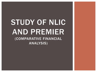 STUDY OF NLIC
AND PREMIER
(COMPARATIVE FINANCIAL
ANALYSIS)
 