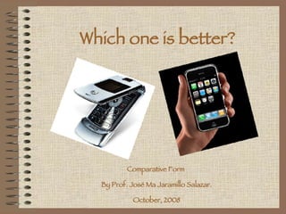 Which one is better? Comparative Form  By Prof. José Ma Jaramillo Salazar. October, 2008 