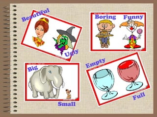 Beautiful Empty Small Big Funny Boring Ugly Full 