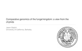 Comparative genomics of the fungal kingdom: a view from the
chytrids

Jason Stajich
University of California, Berkeley