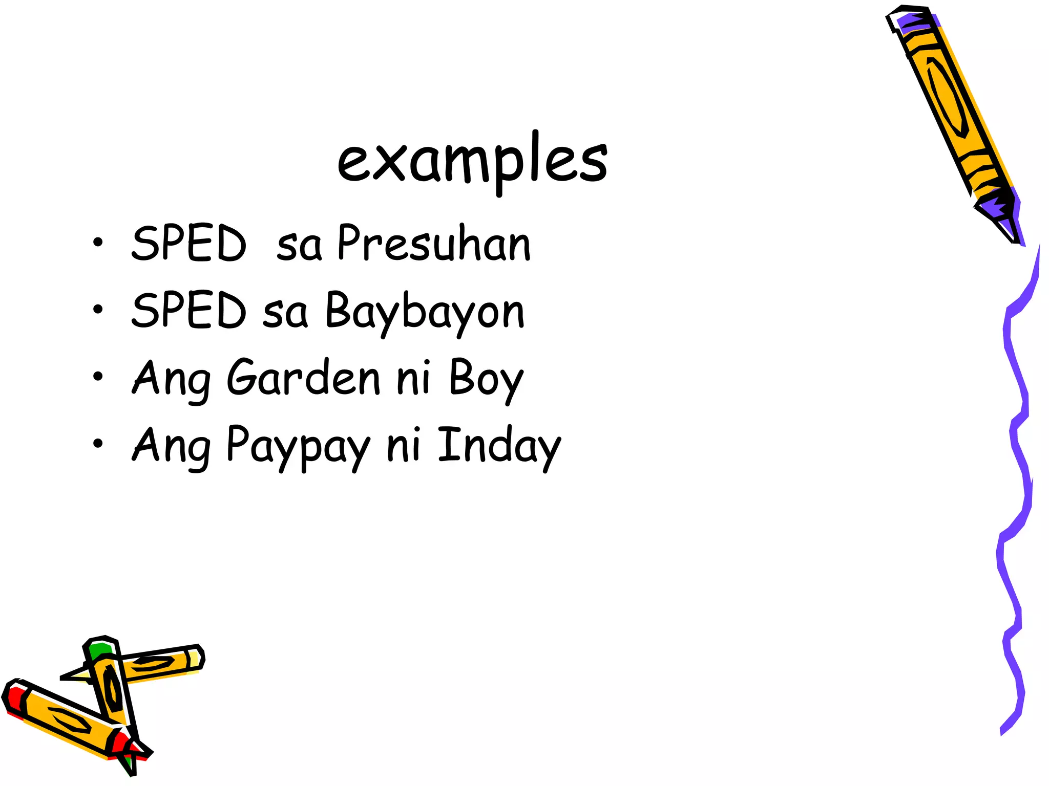 examples
• SPED sa Presuhan
• SPED sa Baybayon
• Ang Garden ni Boy
• Ang Paypay ni Inday
 