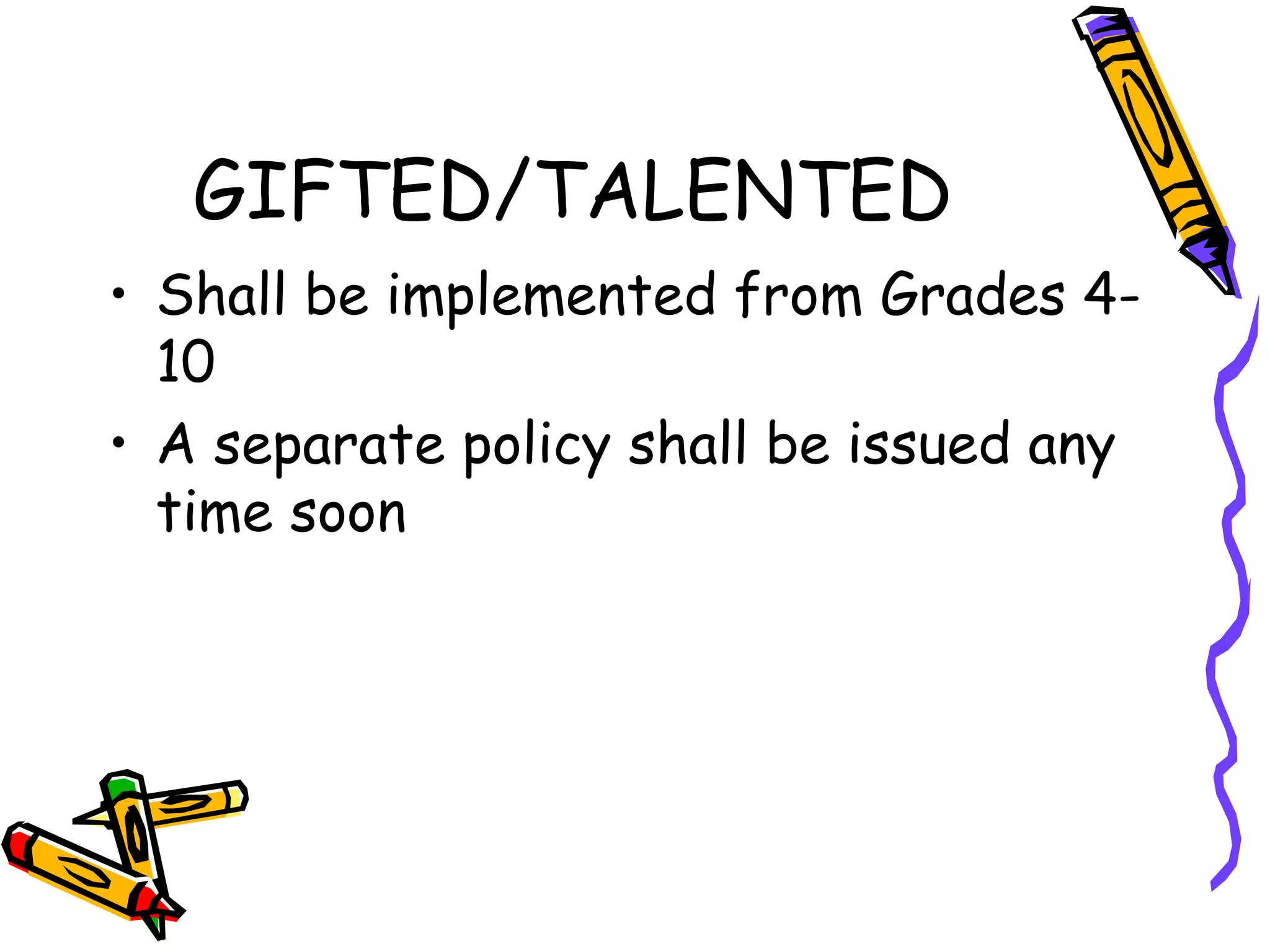GIFTED/TALENTED
• Shall be implemented from Grades 4-
10
• A separate policy shall be issued any
time soon
 