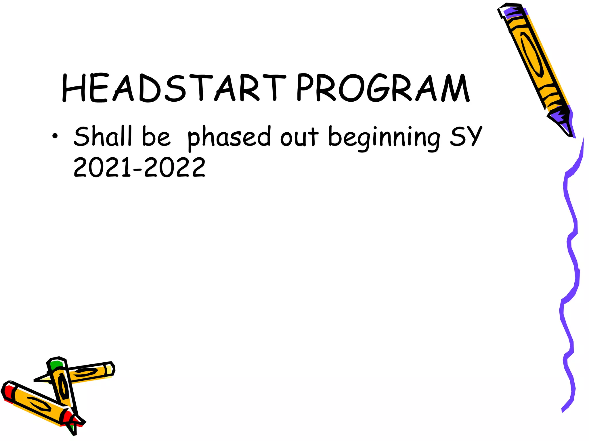 HEADSTART PROGRAM
• Shall be phased out beginning SY
2021-2022
 