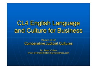 CL4 English Language
and Culture for Business
                Module III B2
   Comparative Judicial Cultures

              Dr. Peter Cullen
    www.cl4englishlistening.wordpress.com