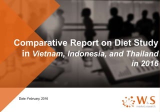 Comparative Report on Diet Study
in Vietnam, Indonesia, and Thailand
in 2016
Date: February, 2016
 