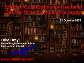 www.olliebray.com Ollie Bray Musselburgh Grammar School East Lothian Council Scottish Qualification for Headship Course Three: Comparative Study 3 rd  October 2008 