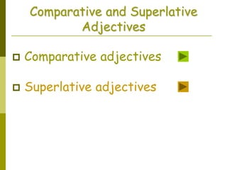 Comparative and Superlative
Adjectives
 Comparative adjectives
 Superlative adjectives
 