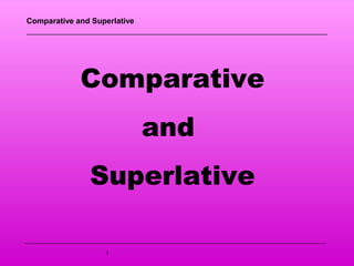 Comparative and Superlative
1
Comparative
and
Superlative
 