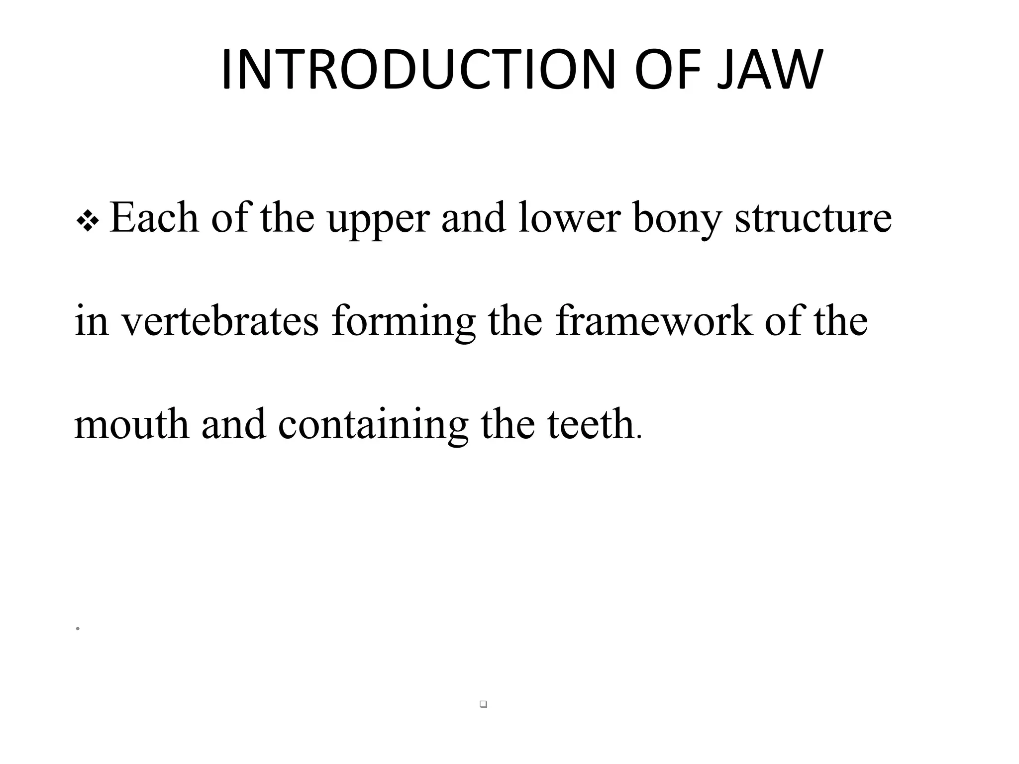 INTRODUCTION OF JAW
 Each

of the upper and lower bony structure

in vertebrates forming the framework of the
mouth and containing the teeth.

.


 