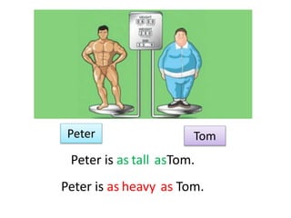 Peter Tom
tallPeter is as asTom.
heavyPeter is as as Tom.
 